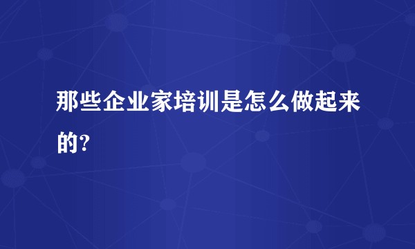 那些企业家培训是怎么做起来的?