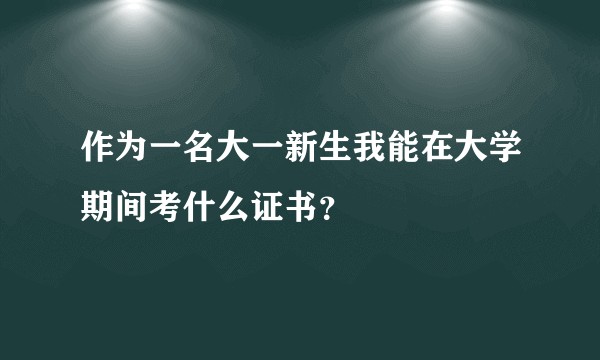 作为一名大一新生我能在大学期间考什么证书？