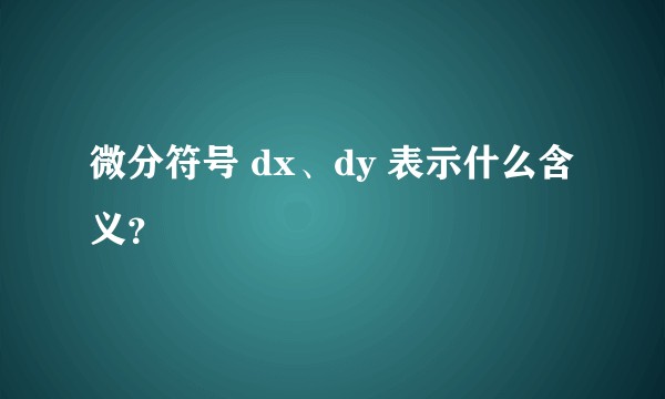 微分符号 dx、dy 表示什么含义？