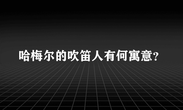 哈梅尔的吹笛人有何寓意？