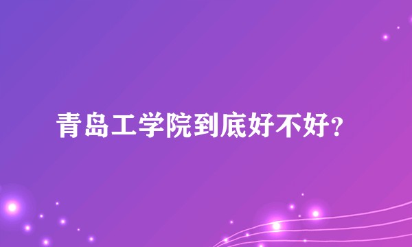 青岛工学院到底好不好?
