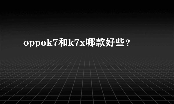 oppok7和k7x哪款好些？