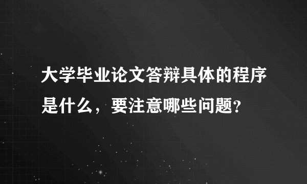大学毕业论文答辩具体的程序是什么，要注意哪些问题？