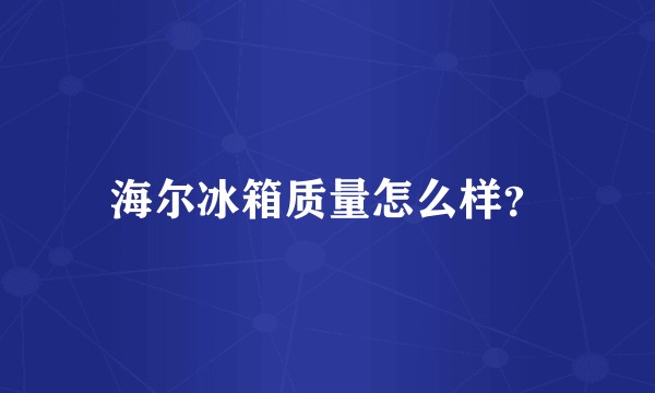 海尔冰箱质量怎么样？