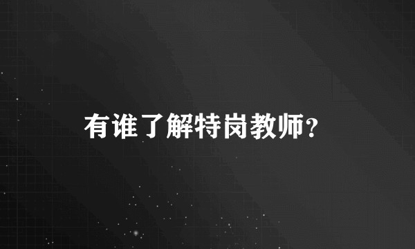 有谁了解特岗教师？