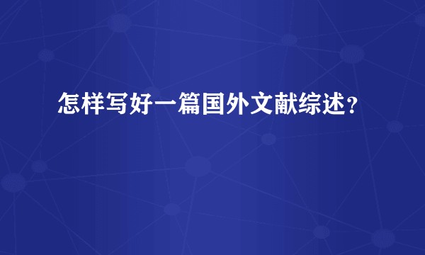 怎样写好一篇国外文献综述？