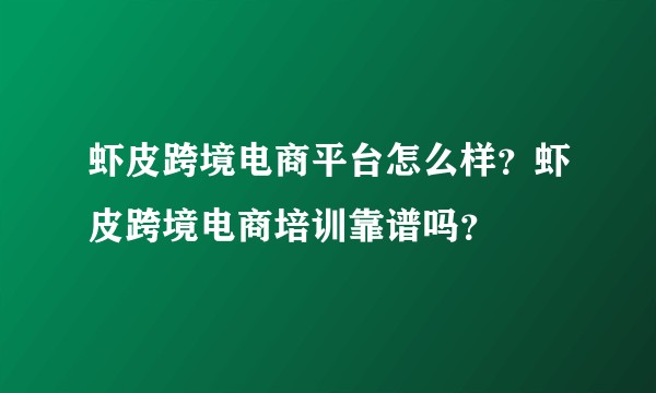 虾皮跨境电商平台怎么样?虾皮跨境电商培训靠谱吗?