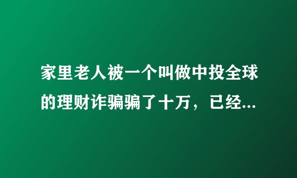家里老人被一个叫做中投全球的理财诈骗骗了十万，已经报警但当地警方不作为，不理会，只是说在查，该怎么办？