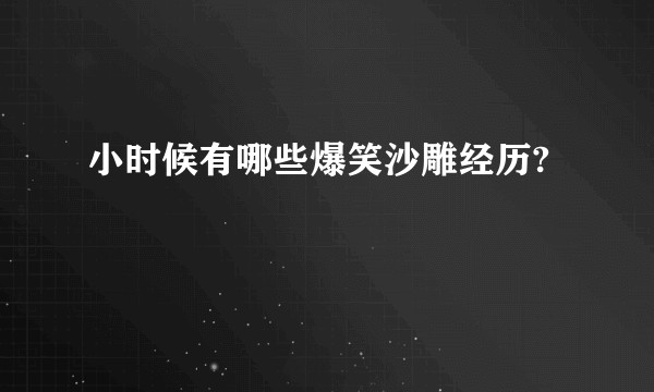 小时候有哪些爆笑沙雕经历?