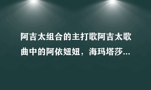 阿吉太组合的主打歌阿吉太歌曲中的阿依妞妞，海玛塔莎落是什么意思？
