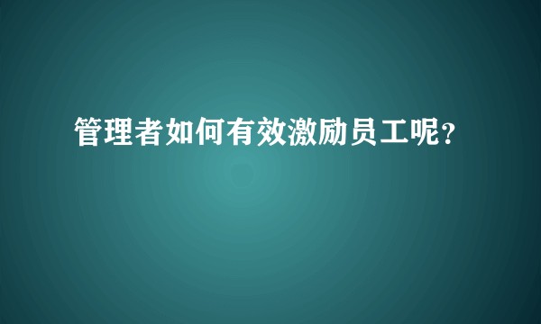 管理者如何有效激励员工呢？