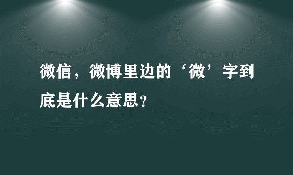 微信，微博里边的‘微’字到底是什么意思？