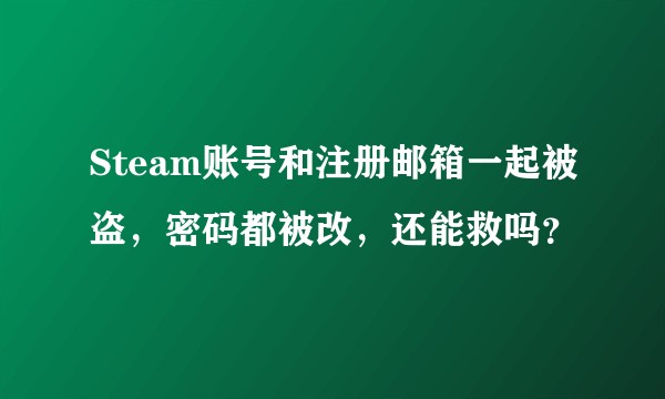 Steam账号和注册邮箱一起被盗，密码都被改，还能救吗？