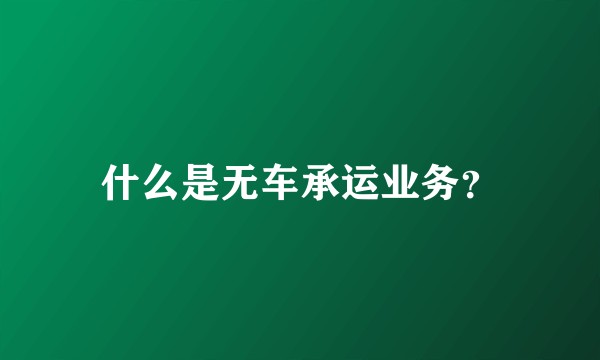什么是无车承运业务?