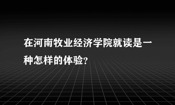 在河南牧业经济学院就读是一种怎样的体验？