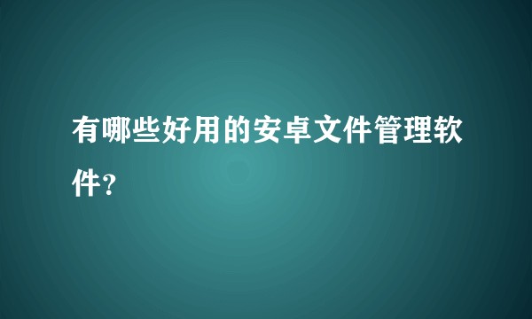 有哪些好用的安卓文件管理软件？