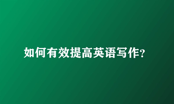 如何有效提高英语写作？