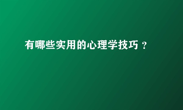 有哪些实用的心理学技巧 ?