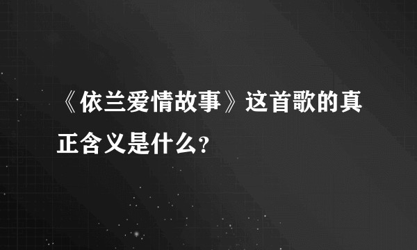 《依兰爱情故事》这首歌的真正含义是什么？
