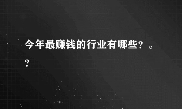 今年最赚钱的行业有哪些？。？