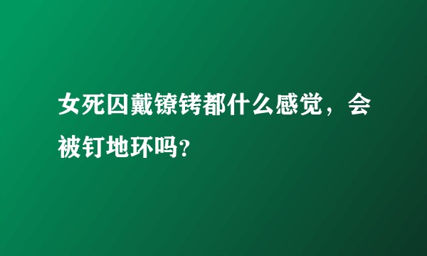 女死囚戴镣铐都什么感觉，会被钉地环吗？