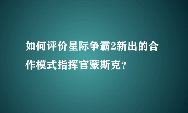 如何评价星际争霸2新出的合作模式指挥官蒙斯克？