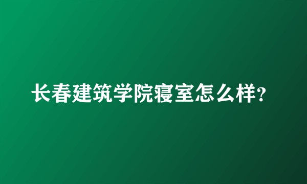 长春建筑学院寝室怎么样？