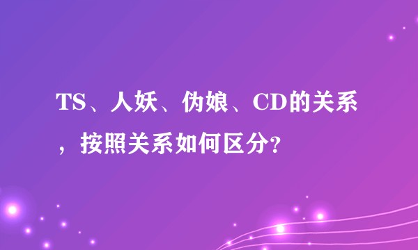 TS、人妖、伪娘、CD的关系,按照关系如何区分?