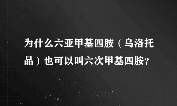 为什么六亚甲基四胺（乌洛托品）也可以叫六次甲基四胺？