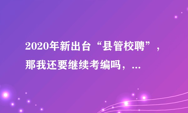2020年新出台“县管校聘”，那我还要继续考编吗，今年毕业的应届生？