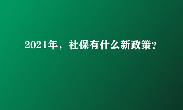2021年,社保有什么新政策?