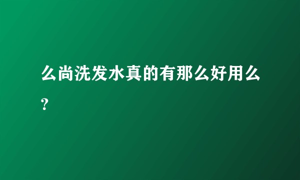 么尚洗发水真的有那么好用么？