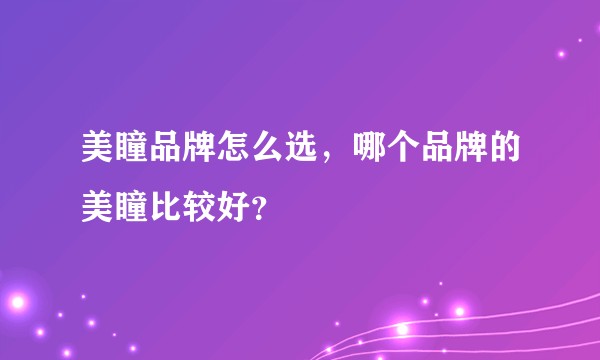 美瞳品牌怎么选，哪个品牌的美瞳比较好？