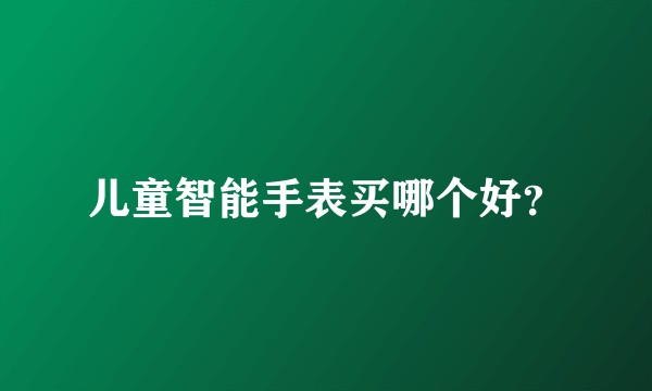 儿童智能手表买哪个好？