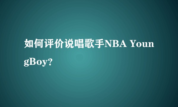 如何评价说唱歌手NBA YoungBoy？