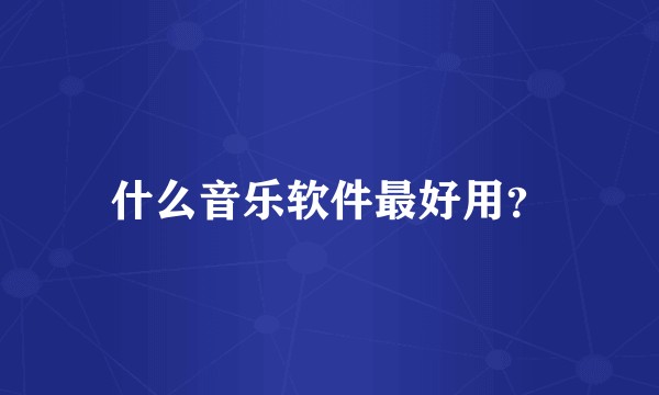 什么音乐软件最好用？