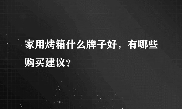 家用烤箱什么牌子好，有哪些购买建议？