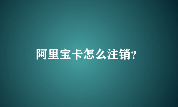 阿里宝卡怎么注销?