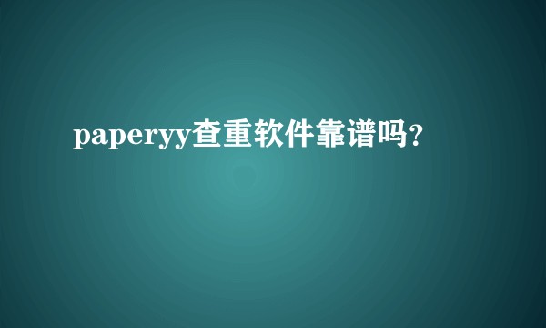 paperyy查重软件靠谱吗？