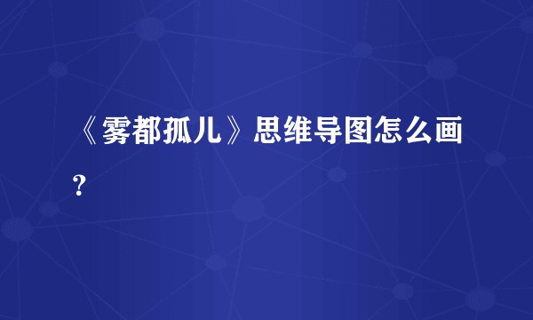 《雾都孤儿》思维导图怎么画？