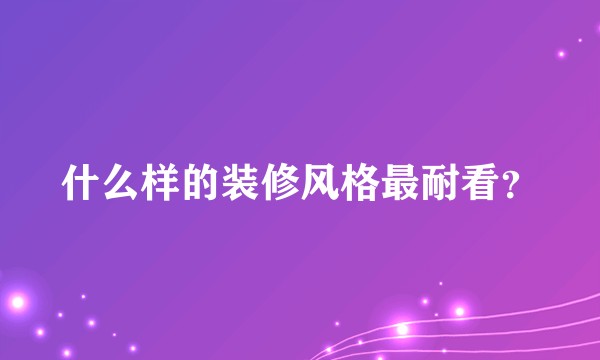 什么样的装修风格最耐看？