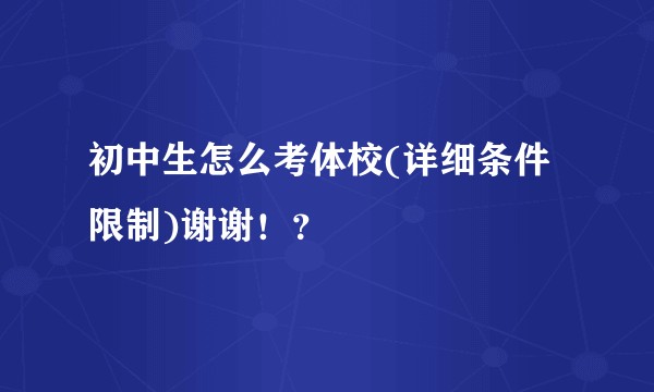 初中生怎么考体校(详细条件限制)谢谢！？
