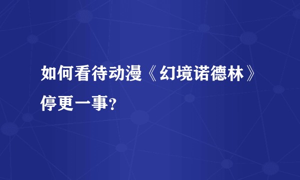如何看待动漫《幻境诺德林》停更一事？