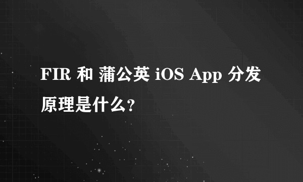 FIR 和 蒲公英 iOS App 分发原理是什么？