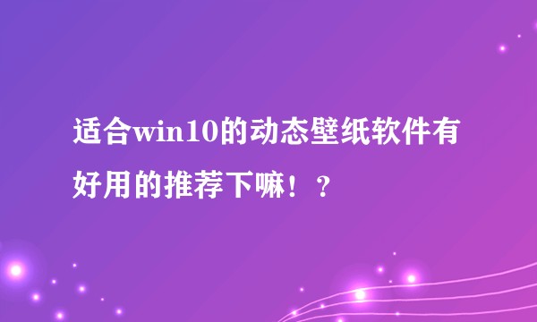 适合win10的动态壁纸软件有好用的推荐下嘛！？