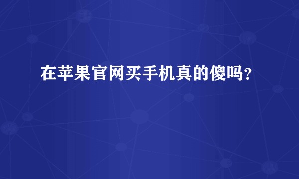 在苹果官网买手机真的傻吗？