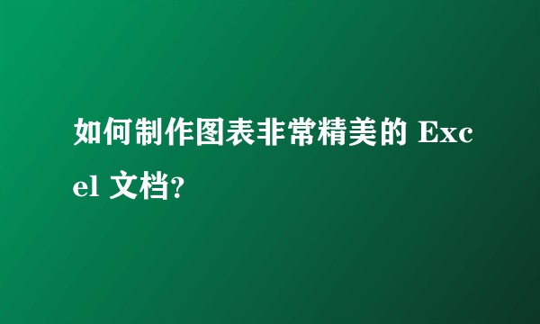 如何制作图表非常精美的 Excel 文档？
