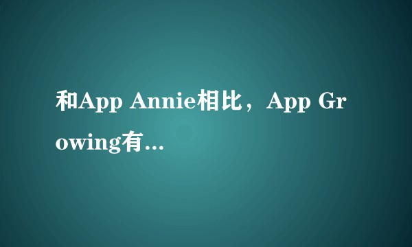 和App Annie相比，App Growing有什么区别？