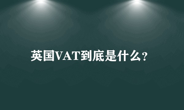 英国VAT到底是什么？