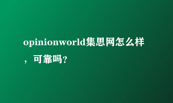 opinionworld集思网怎么样，可靠吗？